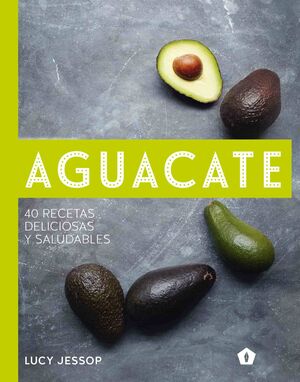 AGUACATE. 40 RECETAS DELICIOSAS Y SALUDABLES