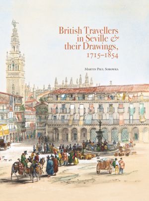 BRITISH TRAVELLERS IN SEVILLE & THEIR DRAWINGS, 17151854