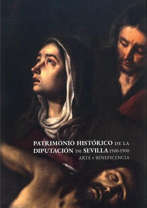 PATRIMONIO HISTÓRICO DE LA DIPUTACIÓN DE SEVILLA 1500-1900. ARTE Y BENEFICENCIA